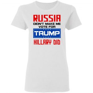 Russia Didn’t Make Me Vote For Trump Hillary Did T-Shirts 16