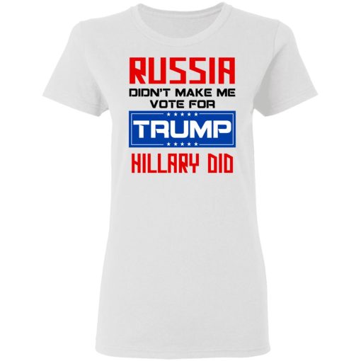 Russia Didn’t Make Me Vote For Trump Hillary Did T-Shirts - Image 5