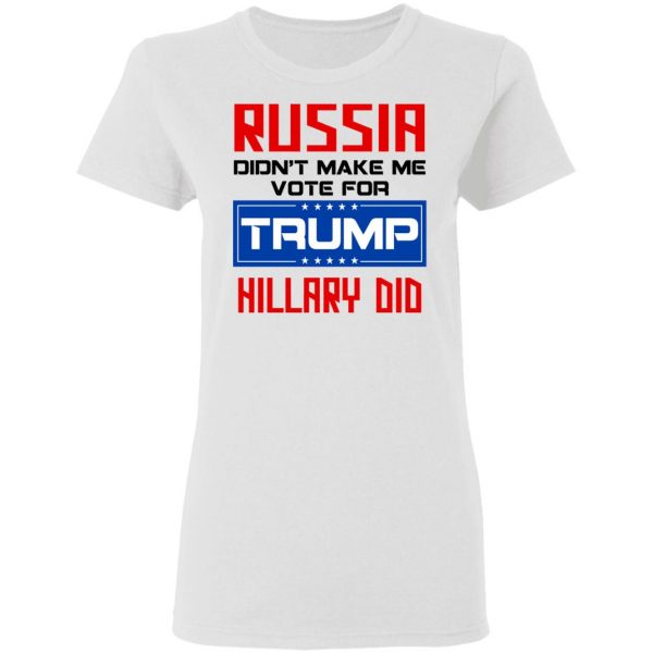 Russia Didn’t Make Me Vote For Trump Hillary Did T-Shirts 5