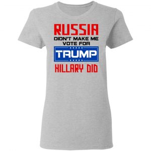 Russia Didn’t Make Me Vote For Trump Hillary Did T-Shirts 17