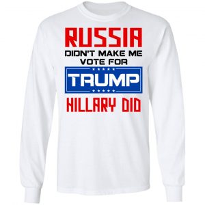 Russia Didn’t Make Me Vote For Trump Hillary Did T-Shirts 19