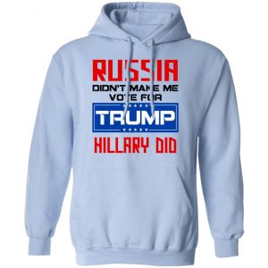 Russia Didn’t Make Me Vote For Trump Hillary Did T-Shirts 23