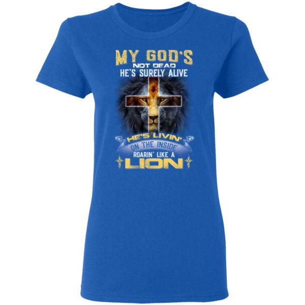 My God’s Not Dead He’s Surely Alive He’s Living On The Inside Roaring Like A Lion T-Shirts 8