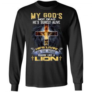 My God’s Not Dead He’s Surely Alive He’s Living On The Inside Roaring Like A Lion T-Shirts 21