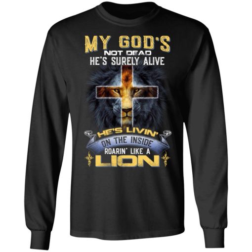 My God’s Not Dead He’s Surely Alive He’s Living On The Inside Roaring Like A Lion T-Shirts - Image 9