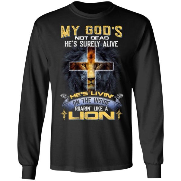 My God’s Not Dead He’s Surely Alive He’s Living On The Inside Roaring Like A Lion T-Shirts 9
