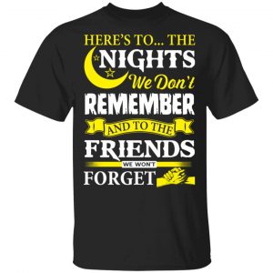 Here’s To The Nights We Don’t Remember And To The Friends We Won’t Forget T-Shirts 16