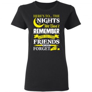 Here’s To The Nights We Don’t Remember And To The Friends We Won’t Forget T-Shirts 17