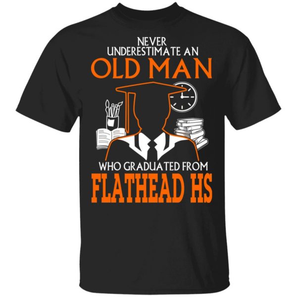 Never Underestimate An Old Man Who Graduated From Flathead High School T-Shirts 1