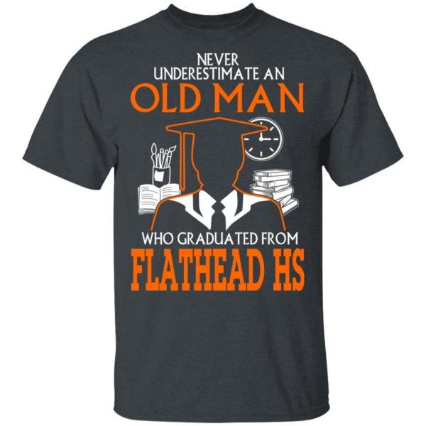 Never Underestimate An Old Man Who Graduated From Flathead High School T-Shirts 2