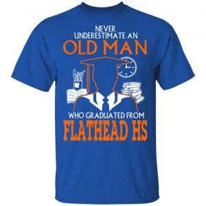 Never Underestimate An Old Man Who Graduated From Flathead High School T-Shirts 16