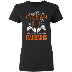 Never Underestimate An Old Man Who Graduated From Flathead High School T-Shirts 17