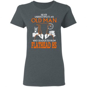 Never Underestimate An Old Man Who Graduated From Flathead High School T-Shirts 18