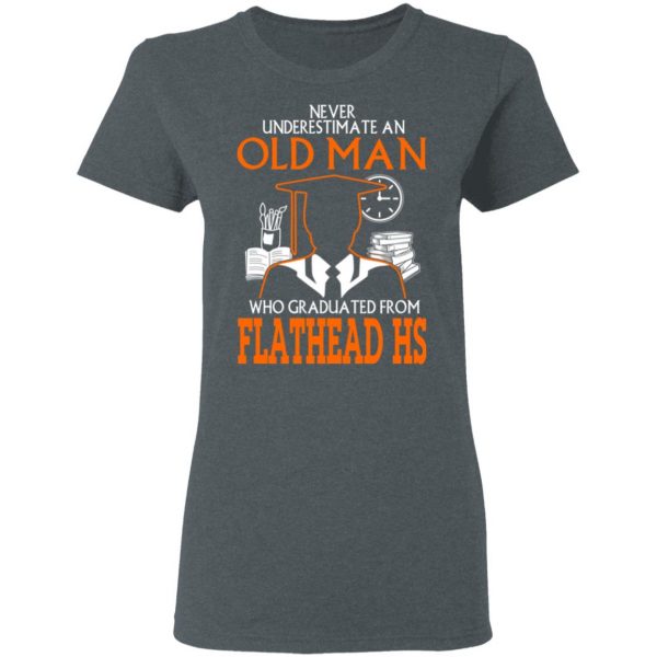 Never Underestimate An Old Man Who Graduated From Flathead High School T-Shirts 6