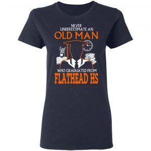 Never Underestimate An Old Man Who Graduated From Flathead High School T-Shirts 19