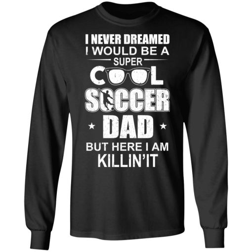 I Never Dreamed I Would Be A Super Cool Soccer Dad But Here I Am Killing It T-Shirts - Image 9