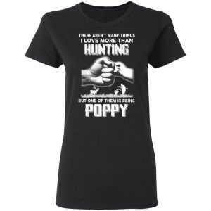 I Love More Than Hunting One Of Them Is Being Poppy T-Shirts 17