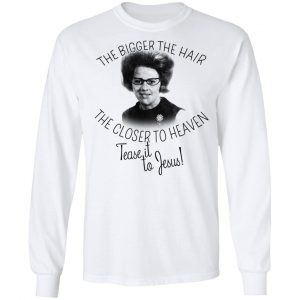 The Bigger The Hair The Closer To Heaven Tease It To Jesus T-Shirts 19