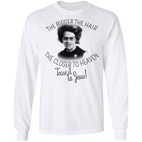 The Bigger The Hair The Closer To Heaven Tease It To Jesus T-Shirts 8