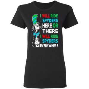 I Will Ride Spyders Here Or There I Will Ride Spyders Everywhere T-Shirts 17