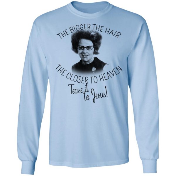 The Bigger The Hair The Closer To Heaven Tease It To Jesus T-Shirts 9
