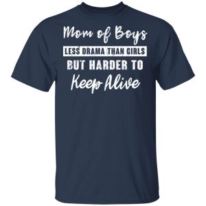 Mom Of Boys Less Drama Than Girls But Harder To Keep Alive T-Shirts 14