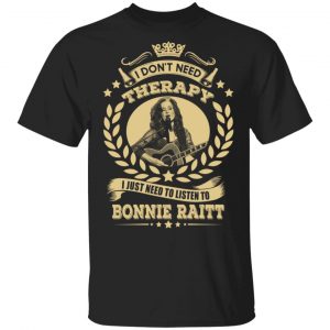 Bonnie Raitt I Don’t Need Therapy I Just Need To Listen To Bonnie Raitt T-Shirts Music