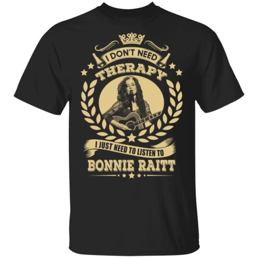 Bonnie Raitt I Don’t Need Therapy I Just Need To Listen To Bonnie Raitt T-Shirts