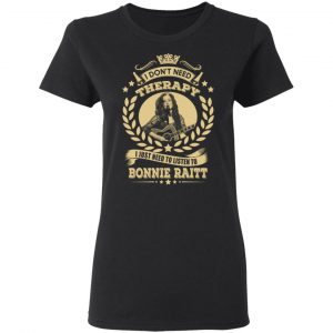 Bonnie Raitt I Don’t Need Therapy I Just Need To Listen To Bonnie Raitt T-Shirts 6