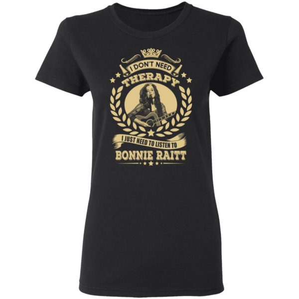 Bonnie Raitt I Don’t Need Therapy I Just Need To Listen To Bonnie Raitt T-Shirts 3