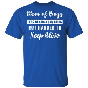 Mom Of Boys Less Drama Than Girls But Harder To Keep Alive T-Shirts 15