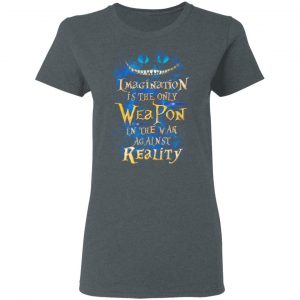 Alice in Wonderland Imagination Is The Only Weapon In The War Against Reality T-Shirts 18