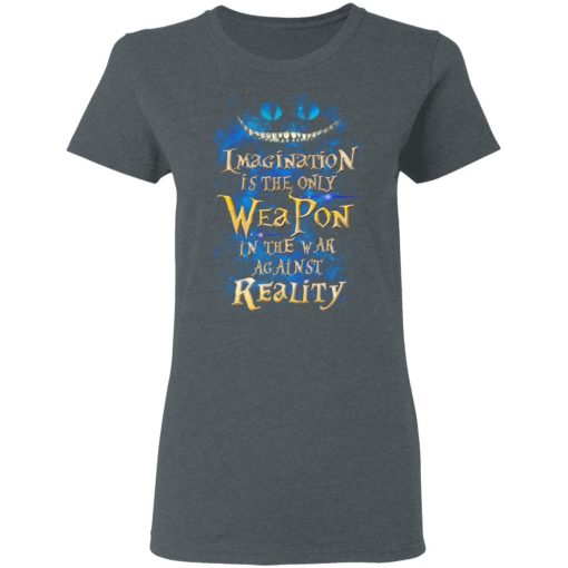 Alice in Wonderland Imagination Is The Only Weapon In The War Against Reality T-Shirts - Image 6