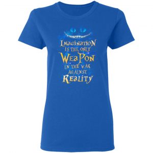 Alice in Wonderland Imagination Is The Only Weapon In The War Against Reality T-Shirts 20