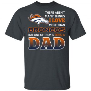 Denver Broncos Dad T-Shirts Love Beging A Denver Broncos Fan But One Is Being A Dad T-Shirts Sports 2