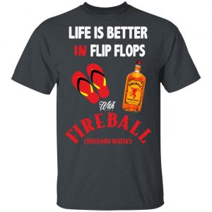 Life Is Better In Flip Flops With Fireball Cinnamon Whisky T-Shirts 16