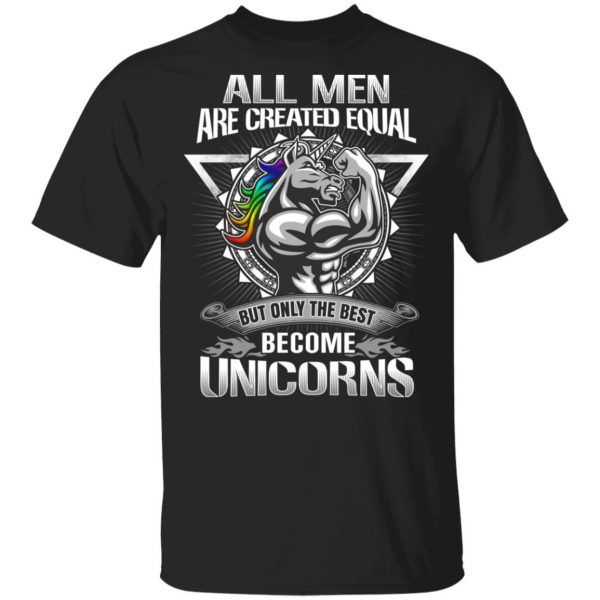 All Men Created Equal But Only The Best Become Unicorns T-Shirts 1
