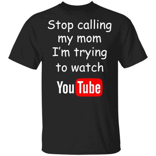 Stop Calling My Mom I’m Trying To Watch Youtube T-Shirts 1