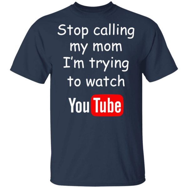 Stop Calling My Mom I’m Trying To Watch Youtube T-Shirts 3