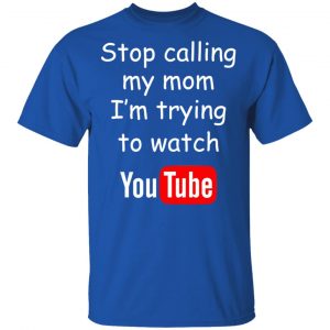 Stop Calling My Mom I’m Trying To Watch Youtube T-Shirts 16