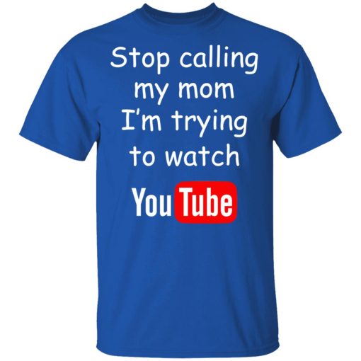 Stop Calling My Mom I’m Trying To Watch Youtube T-Shirts - Image 4