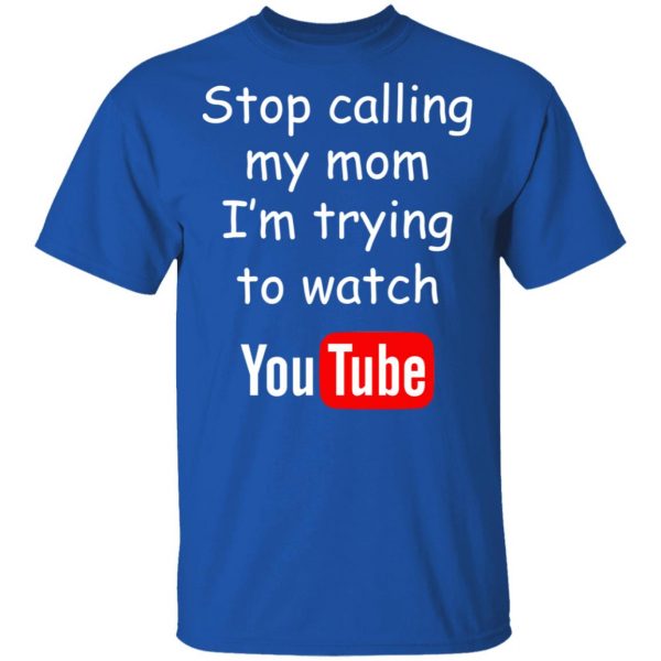 Stop Calling My Mom I’m Trying To Watch Youtube T-Shirts 4