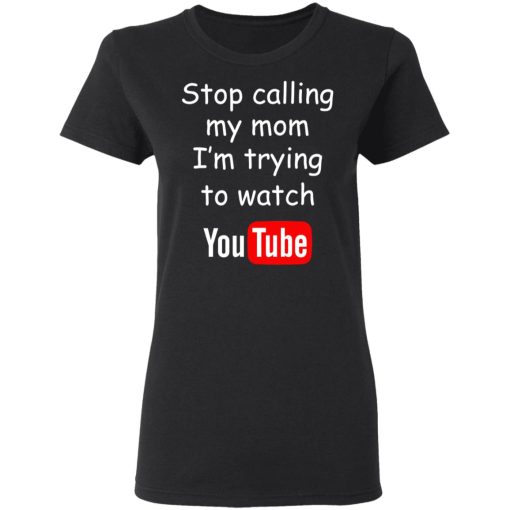 Stop Calling My Mom I’m Trying To Watch Youtube T-Shirts - Image 5