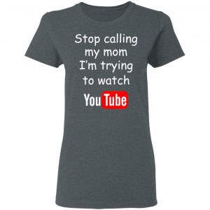 Stop Calling My Mom I’m Trying To Watch Youtube T-Shirts 18