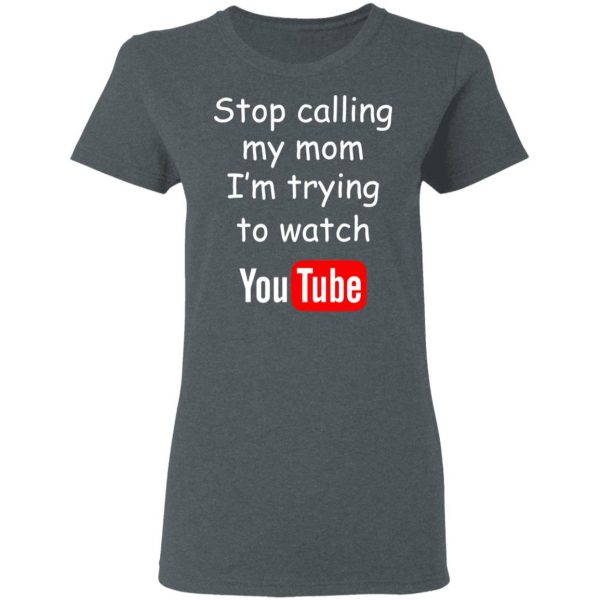 Stop Calling My Mom I’m Trying To Watch Youtube T-Shirts 6