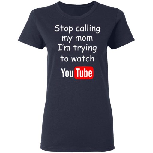 Stop Calling My Mom I’m Trying To Watch Youtube T-Shirts - Image 7