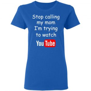 Stop Calling My Mom I’m Trying To Watch Youtube T-Shirts 20