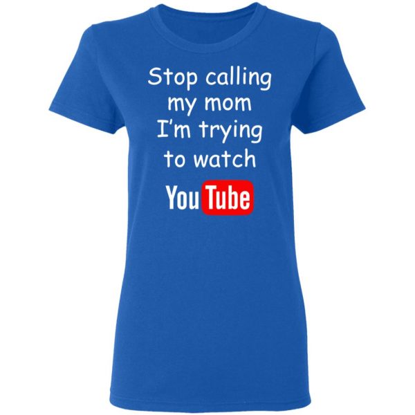 Stop Calling My Mom I’m Trying To Watch Youtube T-Shirts 8