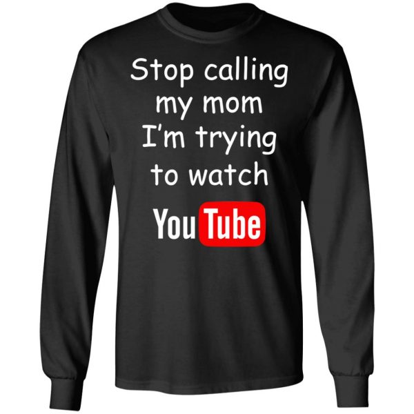 Stop Calling My Mom I’m Trying To Watch Youtube T-Shirts 9