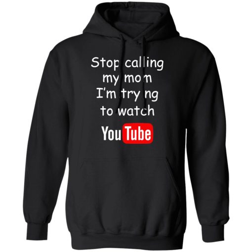 Stop Calling My Mom I’m Trying To Watch Youtube T-Shirts - Image 10